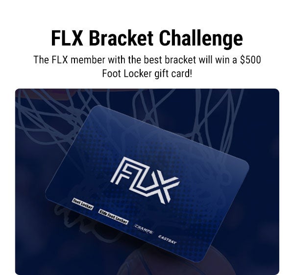 FLX Bracket Challenge The FLX member with the best bracket will win a $500 Foot Locker gift card! 