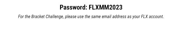 Password: FLXMM2023 For the Bracket Challenge, please use the same email address as your FLX account 