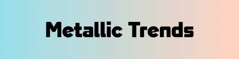 Metallic Trends