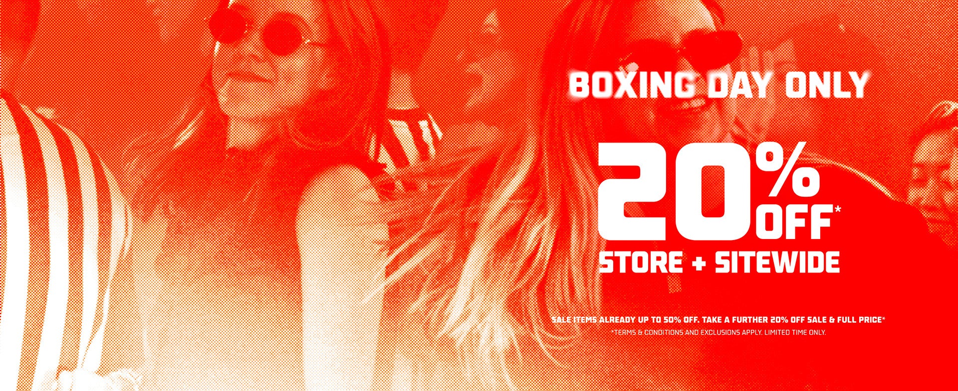 BOXING DAY ONLY 20% OFF SITE + STOREWIDE. T&C's and promo terms apply.