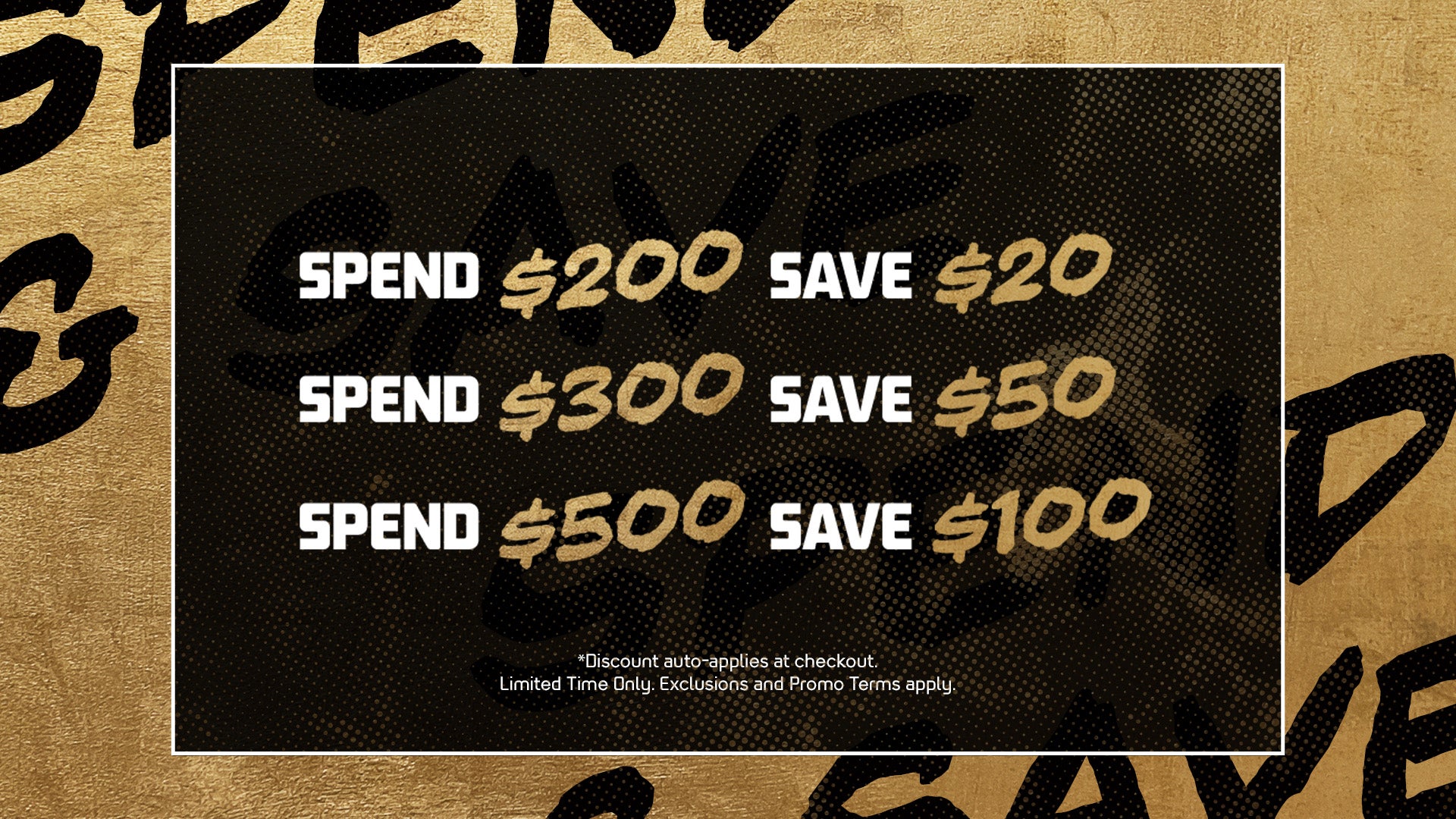 SPEND & SAVE The more spend, the more you save. SHOP NOW
